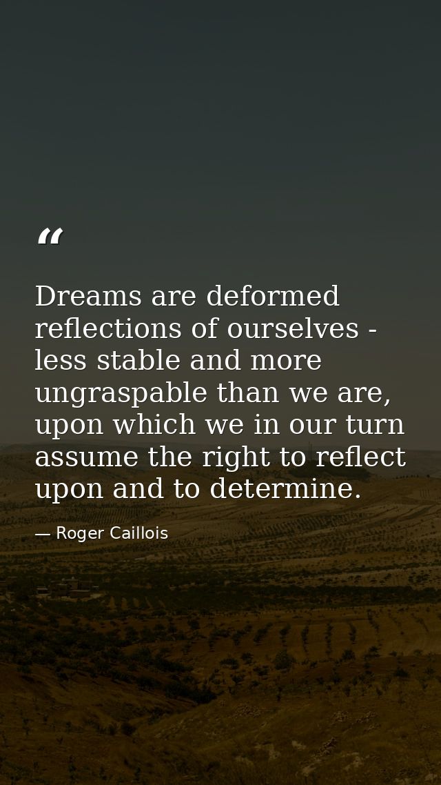 Dreams are deformed reflections of ourselves - less stable and more ungraspable than we are, upon which we in our turn a — Roger Caillois