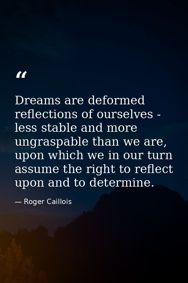 Dreams are deformed reflections of ourselves - less stable and more ungraspable than we are, upon which we in our turn a — Roger Caillois