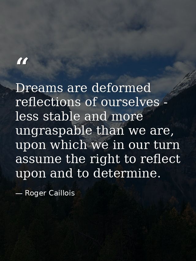 Dreams are deformed reflections of ourselves - less stable and more ungraspable than we are, upon which we in our turn a — Roger Caillois