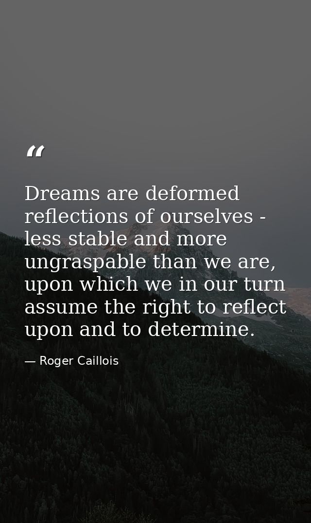 Dreams are deformed reflections of ourselves - less stable and more ungraspable than we are, upon which we in our turn a — Roger Caillois