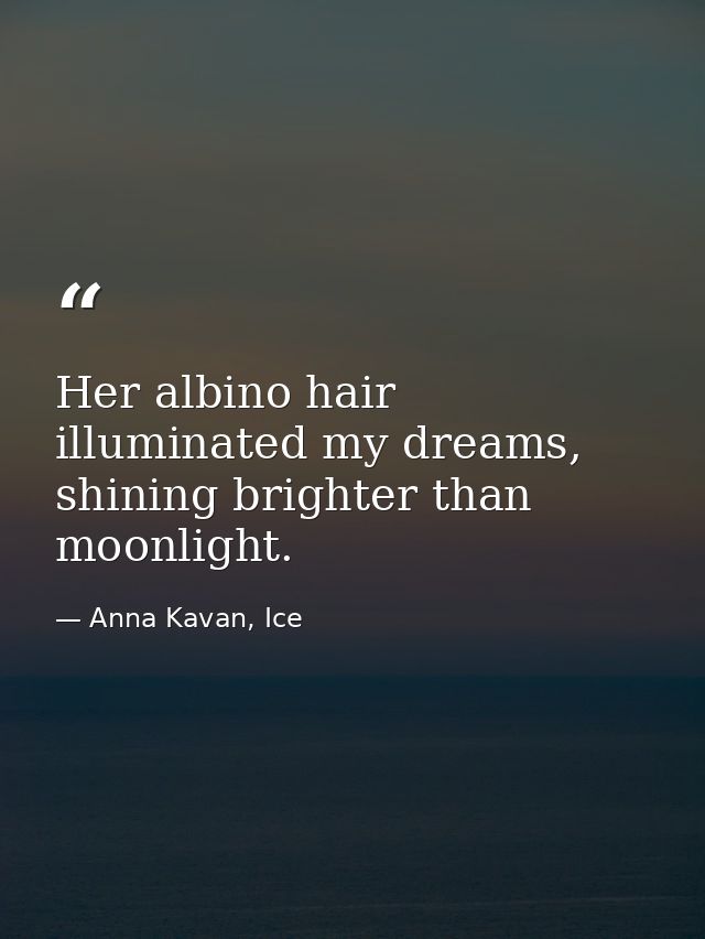 Her albino hair illuminated my dreams, shining brighter than moonlight. — Anna Kavan, Ice