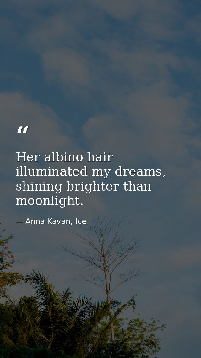 Her albino hair illuminated my dreams, shining brighter than moonlight. — Anna Kavan, Ice
