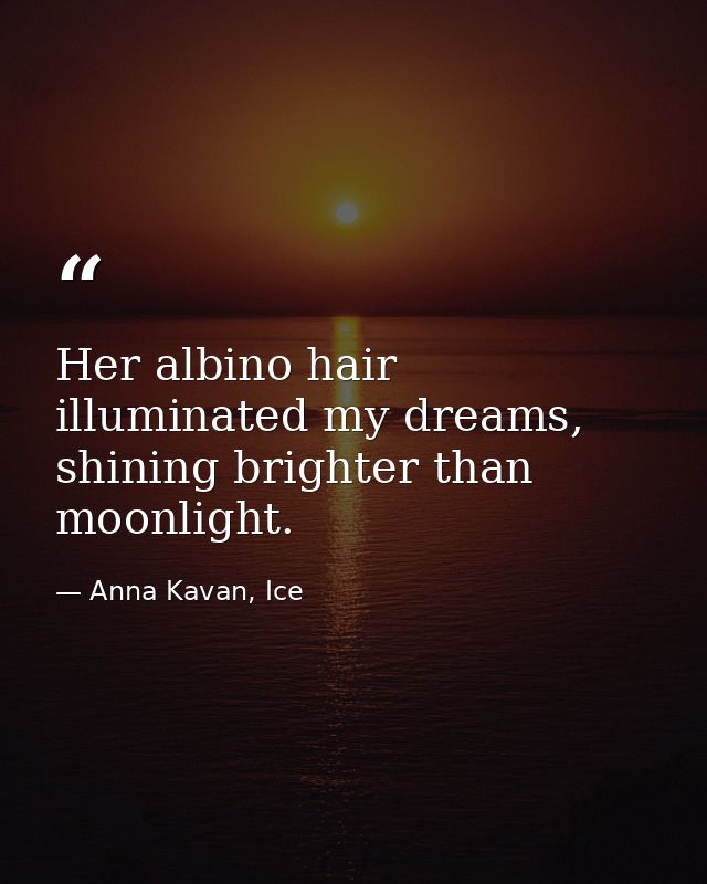 Her albino hair illuminated my dreams, shining brighter than moonlight. — Anna Kavan, Ice