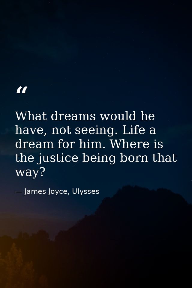 What dreams would he have, not seeing. Life a dream for him. Where is the justice being born that way? — James Joyce, Ulysses