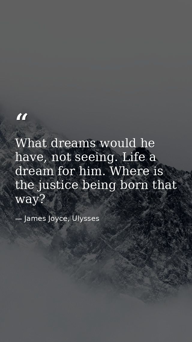 What dreams would he have, not seeing. Life a dream for him. Where is the justice being born that way? — James Joyce, Ulysses
