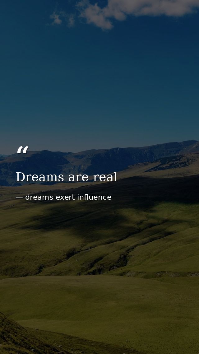 Dreams are real — dreams exert influence