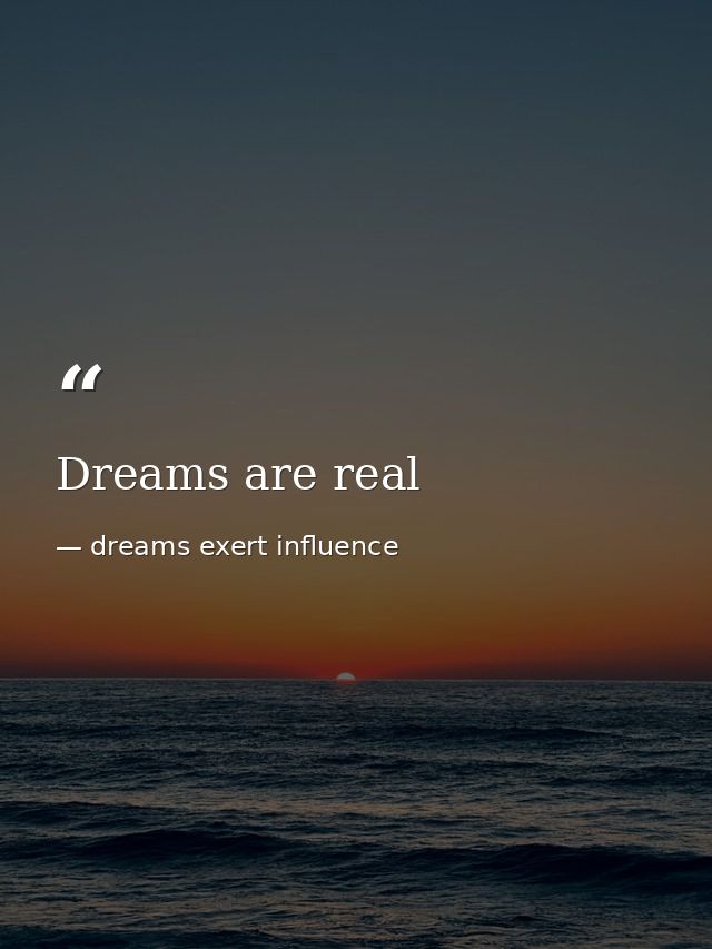 Dreams are real — dreams exert influence