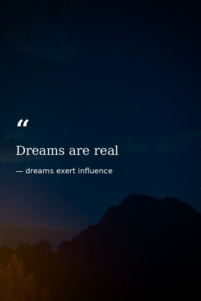 Dreams are real — dreams exert influence