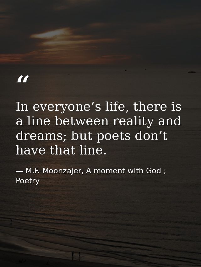 In everyone’s life, there is a line between reality and dreams; but poets don’t have that line. — M.F. Moonzajer, A moment with God ; Poetry