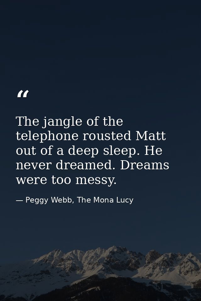 The jangle of the telephone rousted Matt out of a deep sleep. He never dreamed. Dreams were too messy. — Peggy Webb, The Mona Lucy