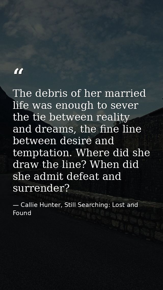 The debris of her married life was enough to sever the tie between reality and dreams, the fine line between desire and  — Callie Hunter, Still Searching: Lost and Found