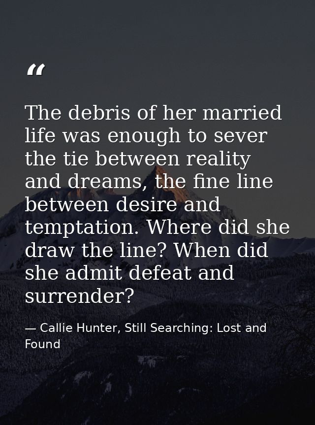 The debris of her married life was enough to sever the tie between reality and dreams, the fine line between desire and  — Callie Hunter, Still Searching: Lost and Found