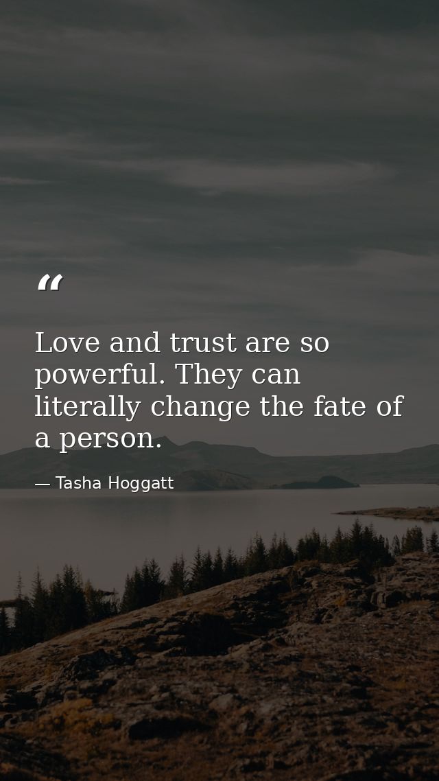 Love and trust are so powerful. They can literally change the fate of a person. — Tasha Hoggatt