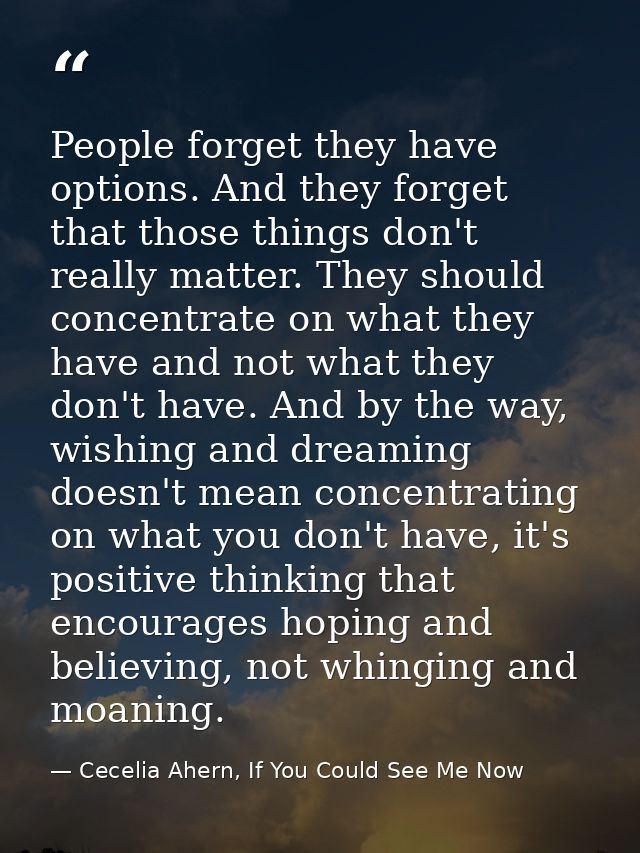 People forget they have options. And they forget that those things don't really matter. They should concentrate on what  — Cecelia Ahern, If You Could See Me Now