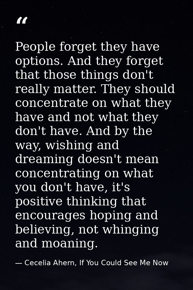 People forget they have options. And they forget that those things don't really matter. They should concentrate on what  — Cecelia Ahern, If You Could See Me Now