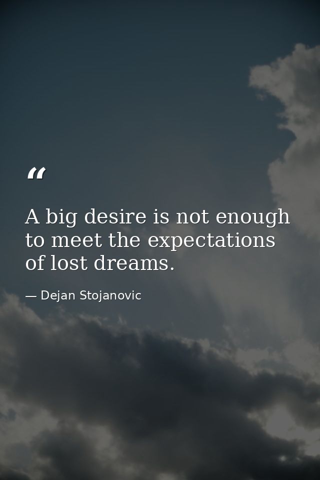 A big desire is not enough to meet the expectations of lost dreams. — Dejan Stojanovic