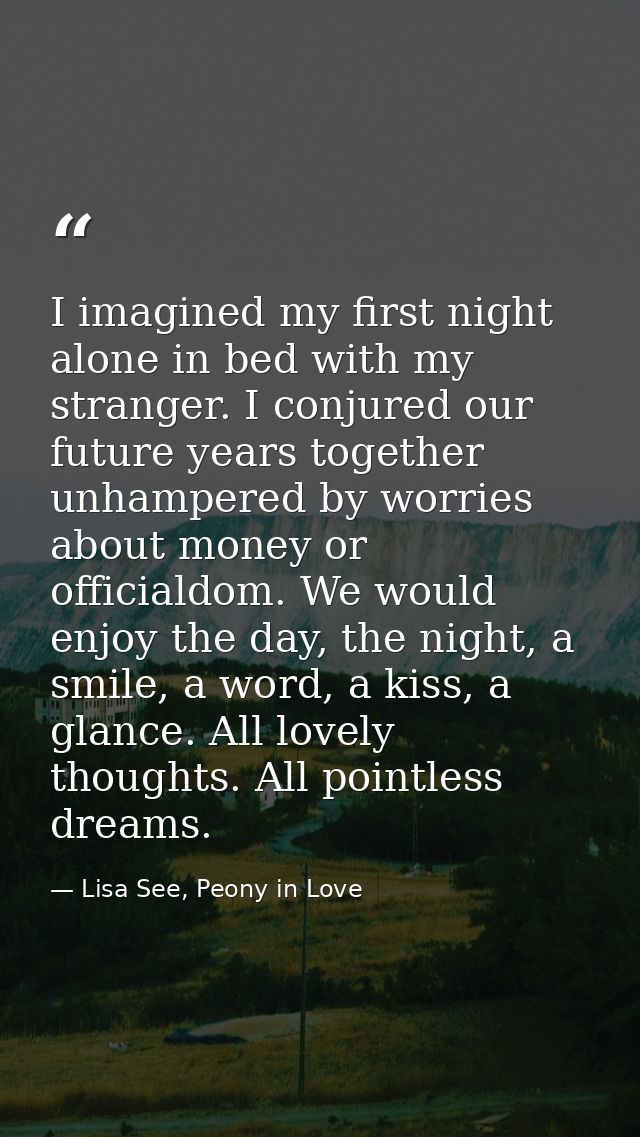 I imagined my first night alone in bed with my stranger. I conjured our future years together unhampered by worries abou — Lisa See, Peony in Love