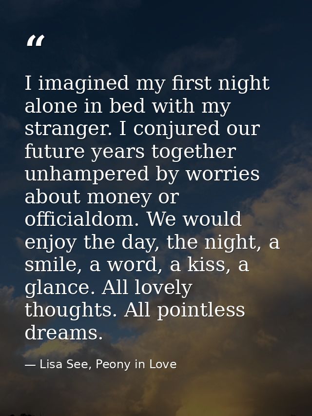 I imagined my first night alone in bed with my stranger. I conjured our future years together unhampered by worries abou — Lisa See, Peony in Love