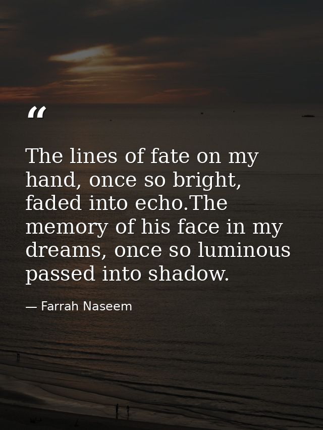 The lines of fate on my hand, once so bright, faded into echo.The memory of his face in my dreams, once so luminous pass — Farrah Naseem