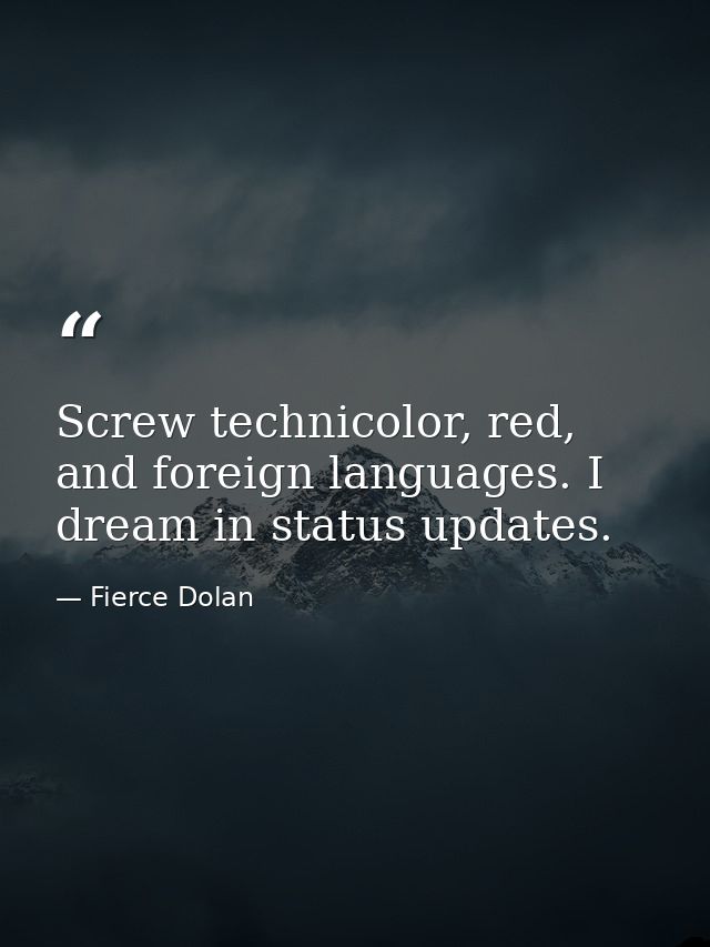 Screw technicolor, red, and foreign languages. I dream in status updates. — Fierce Dolan