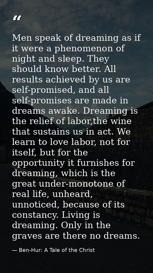 Men speak of dreaming as if it were a phenomenon of night and sleep. They should know better. All results achieved by us — Ben-Hur: A Tale of the Christ