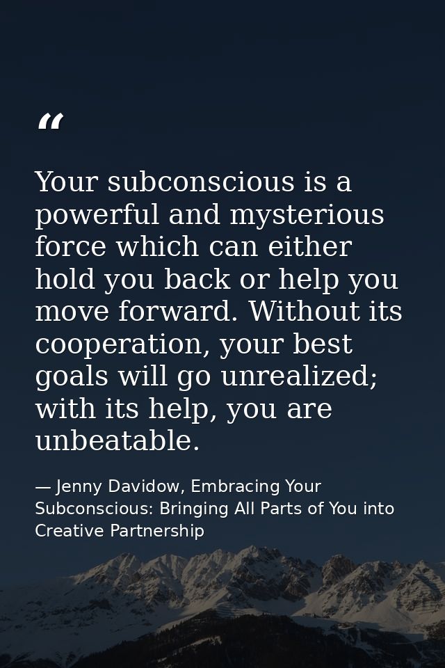 Your subconscious is a powerful and mysterious force which can either hold you back or help you move forward. Without it — Jenny Davidow, Embracing Your Subconscious: Bringing All Parts of You into Creative Partnership