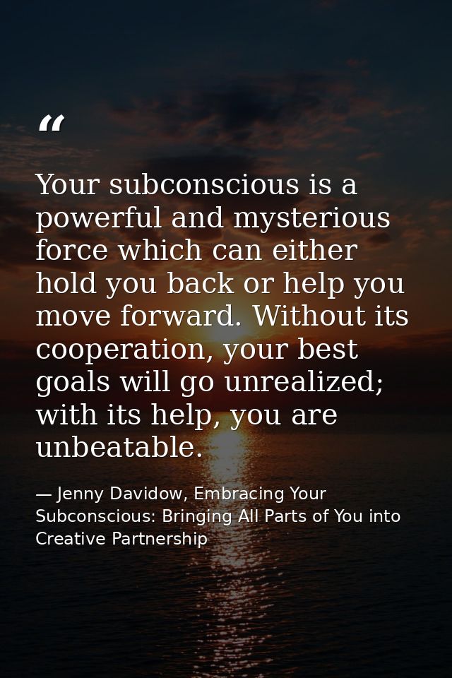 Your subconscious is a powerful and mysterious force which can either hold you back or help you move forward. Without it — Jenny Davidow, Embracing Your Subconscious: Bringing All Parts of You into Creative Partnership