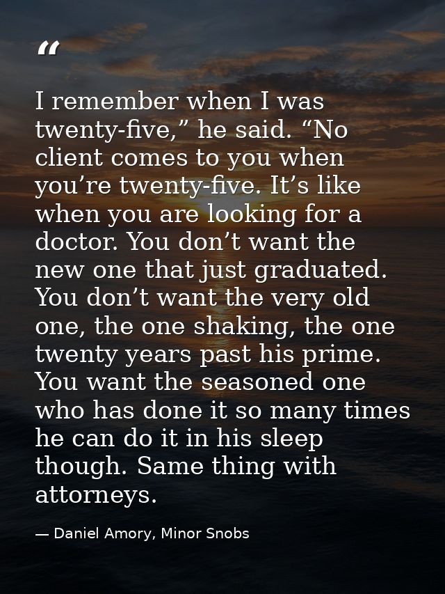 I remember when I was twenty-five,” he said. “No client comes to you when you’re twenty-five. It’s like when you are loo — Daniel Amory, Minor Snobs