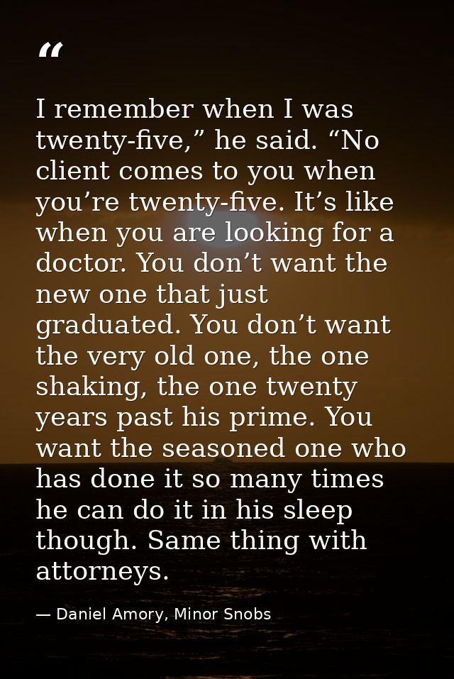 I remember when I was twenty-five,” he said. “No client comes to you when you’re twenty-five. It’s like when you are loo — Daniel Amory, Minor Snobs