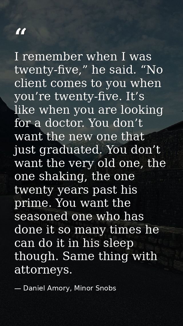I remember when I was twenty-five,” he said. “No client comes to you when you’re twenty-five. It’s like when you are loo — Daniel Amory, Minor Snobs