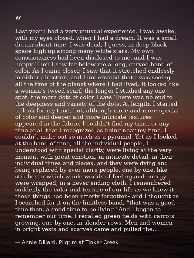 Last year I had a very unusual experience. I was awake, with my eyes closed, when I had a dream. It was a small dream ab — Annie Dillard, Pilgrim at Tinker Creek