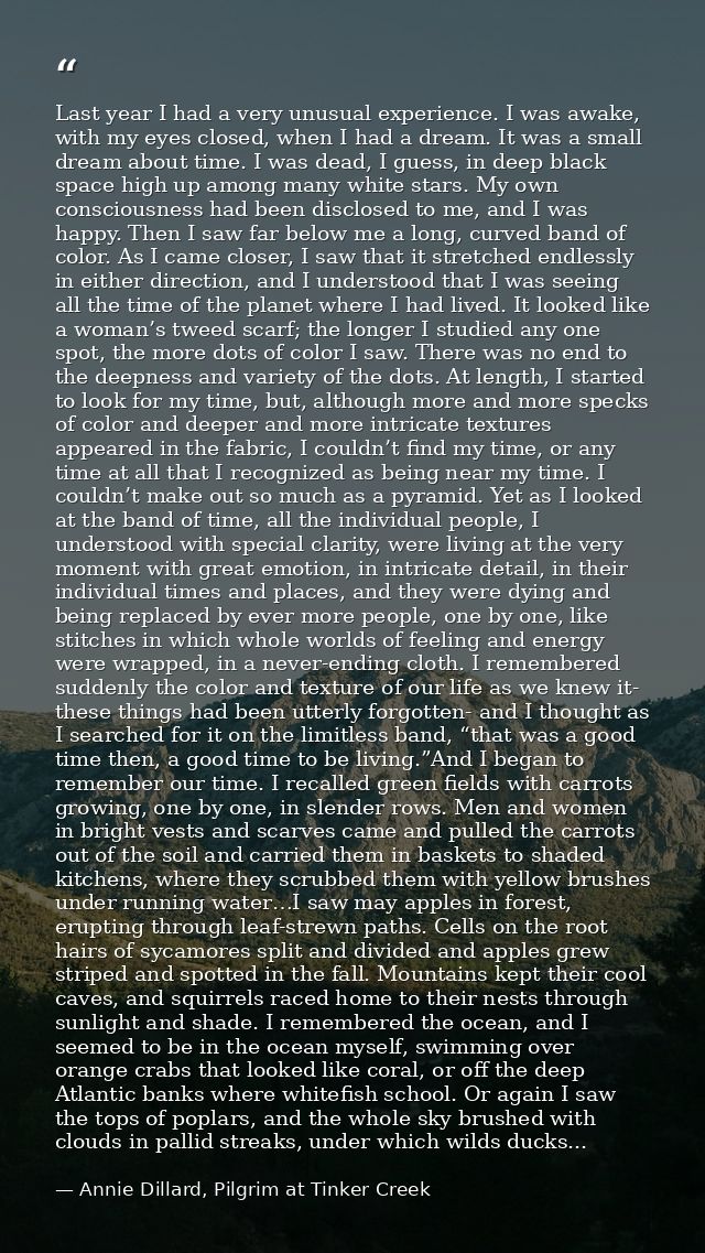 Last year I had a very unusual experience. I was awake, with my eyes closed, when I had a dream. It was a small dream ab — Annie Dillard, Pilgrim at Tinker Creek