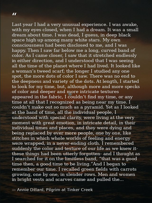 Last year I had a very unusual experience. I was awake, with my eyes closed, when I had a dream. It was a small dream ab — Annie Dillard, Pilgrim at Tinker Creek