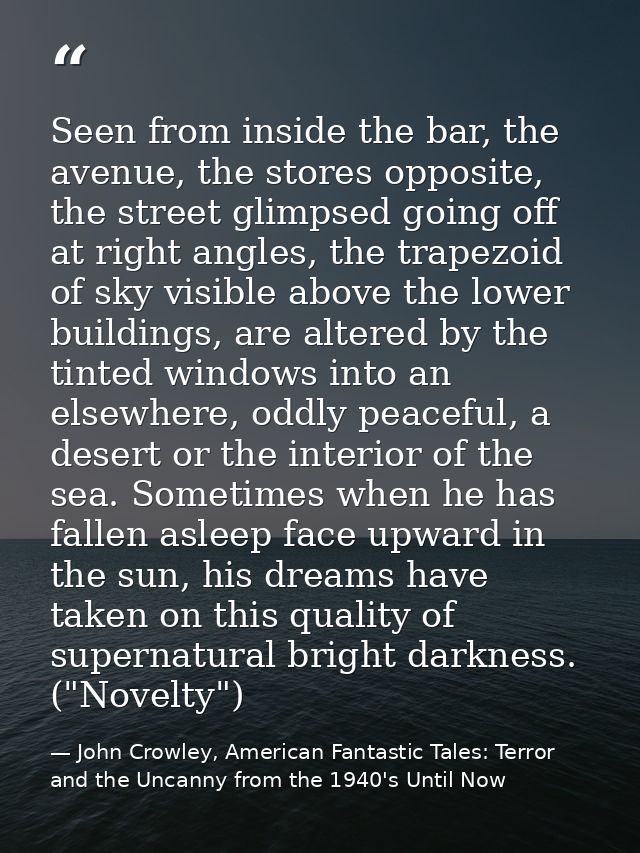 Seen from inside the bar, the avenue, the stores opposite, the street glimpsed going off at right angles, the trapezoid  — John Crowley, American Fantastic Tales: Terror and the Uncanny from the 1940's Until Now