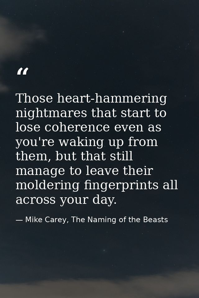Those heart-hammering nightmares that start to lose coherence even as you're waking up from them, but that still manage  — Mike Carey, The Naming of the Beasts