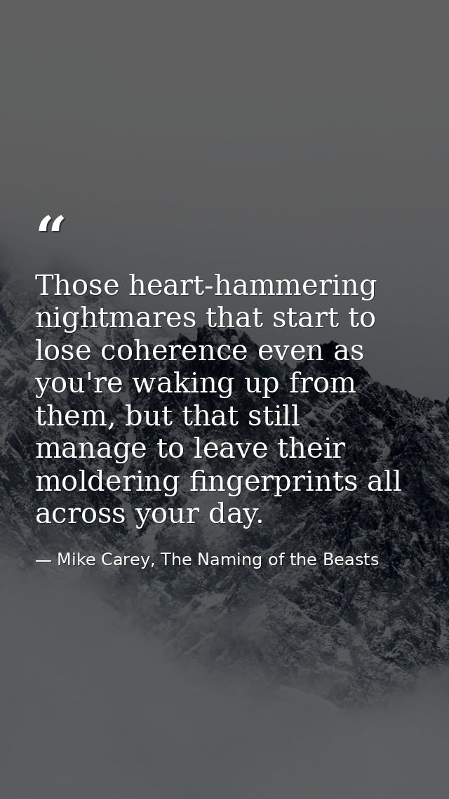 Those heart-hammering nightmares that start to lose coherence even as you're waking up from them, but that still manage  — Mike Carey, The Naming of the Beasts