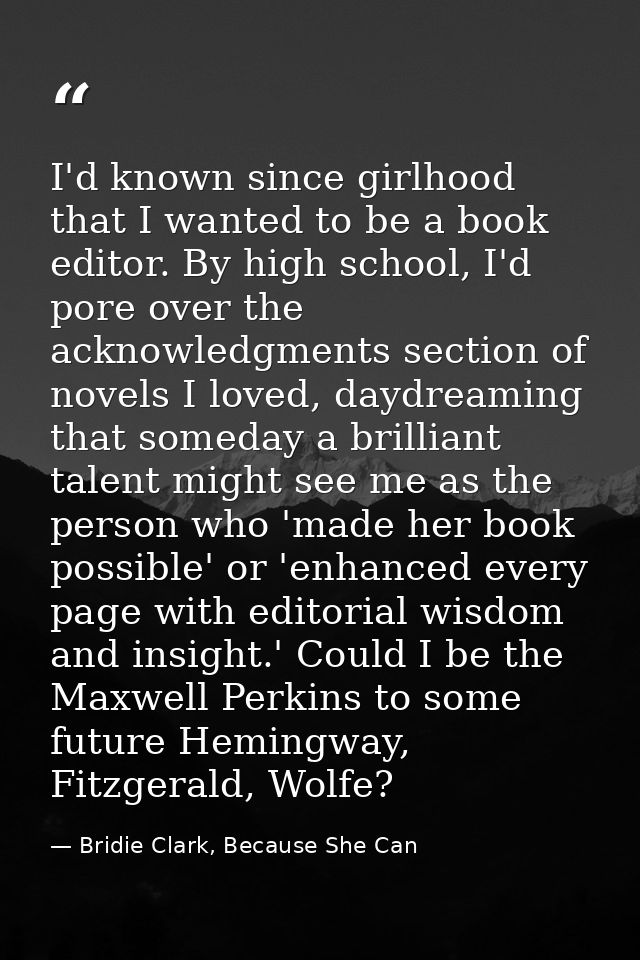 I'd known since girlhood that I wanted to be a book editor. By high school, I'd pore over the acknowledgments section of — Bridie Clark, Because She Can