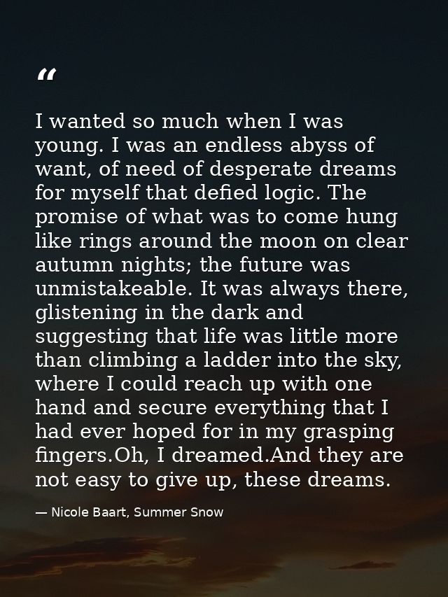 I wanted so much when I was young. I was an endless abyss of want, of need of desperate dreams for myself that defied lo — Nicole Baart, Summer Snow