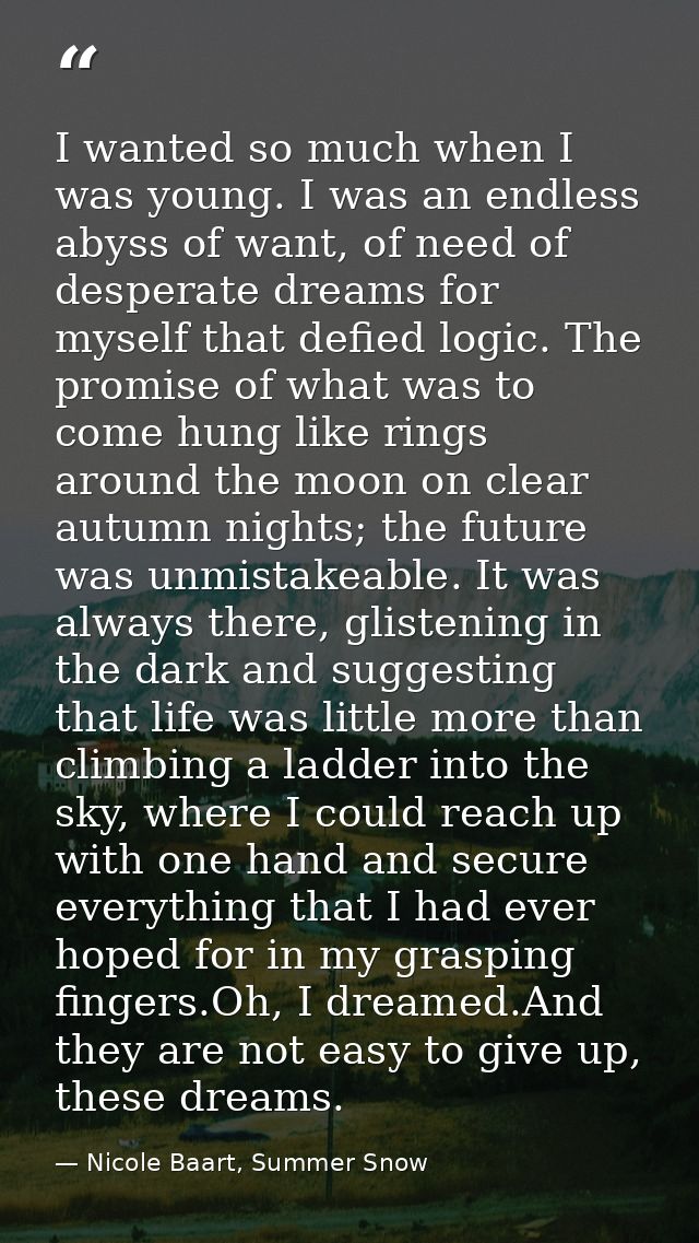 I wanted so much when I was young. I was an endless abyss of want, of need of desperate dreams for myself that defied lo — Nicole Baart, Summer Snow