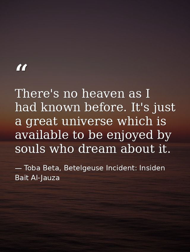 There's no heaven as I had known before. It's just a great universe which is available to be enjoyed by souls who dream  — Toba Beta, Betelgeuse Incident: Insiden Bait Al-Jauza