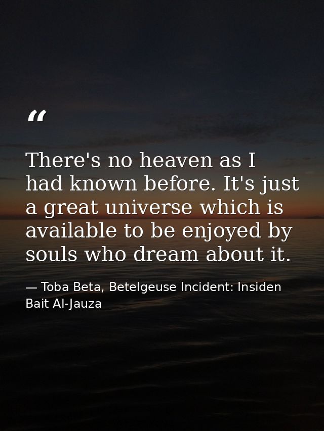 There's no heaven as I had known before. It's just a great universe which is available to be enjoyed by souls who dream  — Toba Beta, Betelgeuse Incident: Insiden Bait Al-Jauza