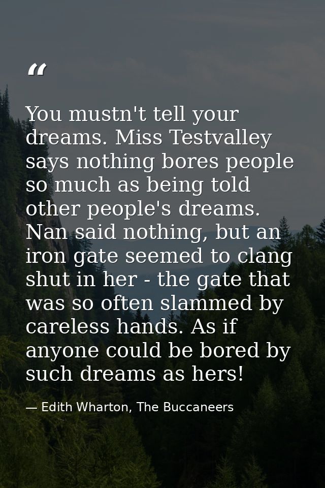 You mustn't tell your dreams. Miss Testvalley says nothing bores people so much as being told other people's dreams. Nan — Edith Wharton, The Buccaneers