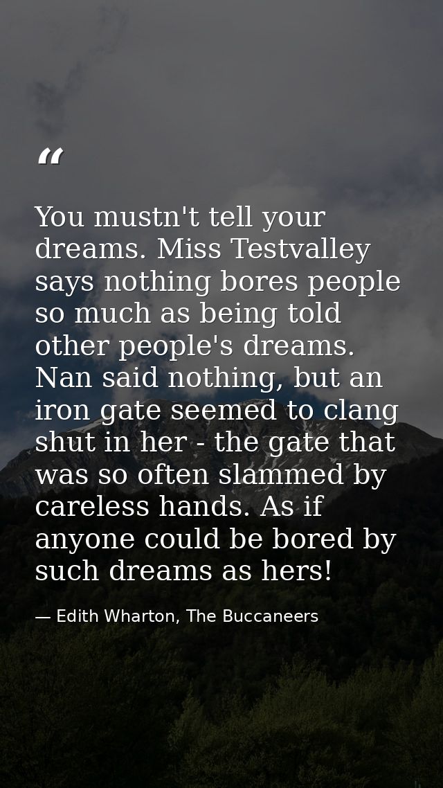 You mustn't tell your dreams. Miss Testvalley says nothing bores people so much as being told other people's dreams. Nan — Edith Wharton, The Buccaneers