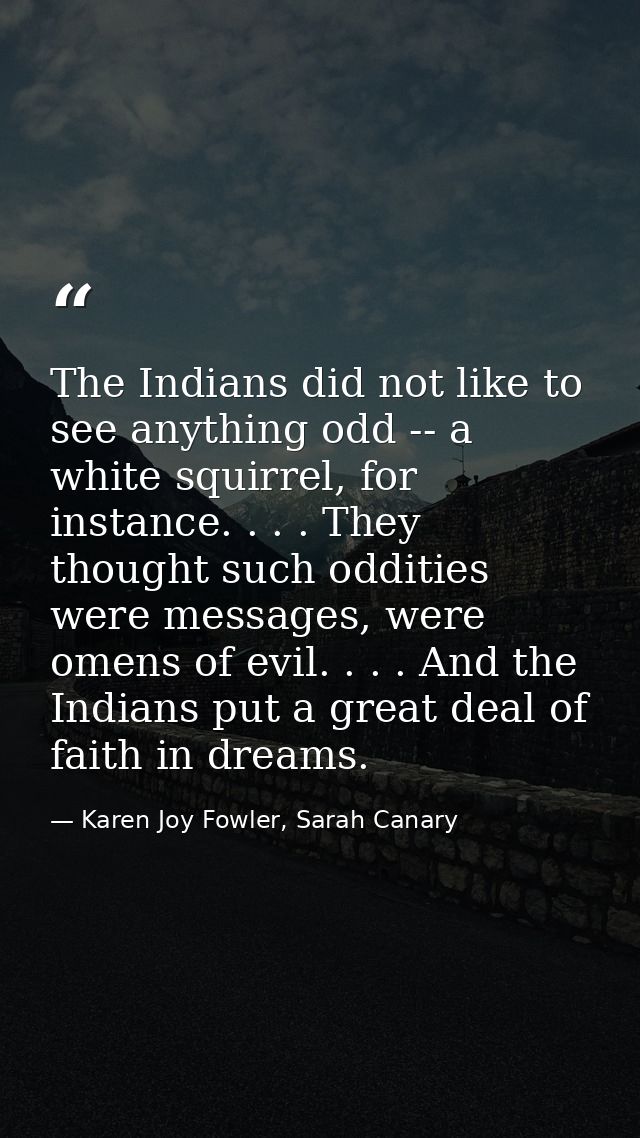 The Indians did not like to see anything odd -- a white squirrel, for instance. . . . They thought such oddities were me — Karen Joy Fowler, Sarah Canary