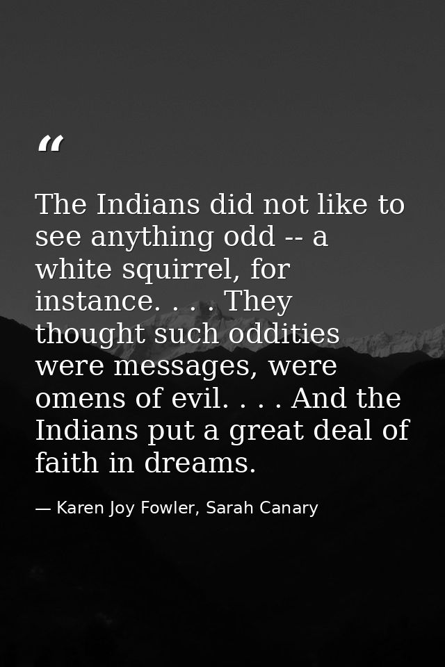The Indians did not like to see anything odd -- a white squirrel, for instance. . . . They thought such oddities were me — Karen Joy Fowler, Sarah Canary