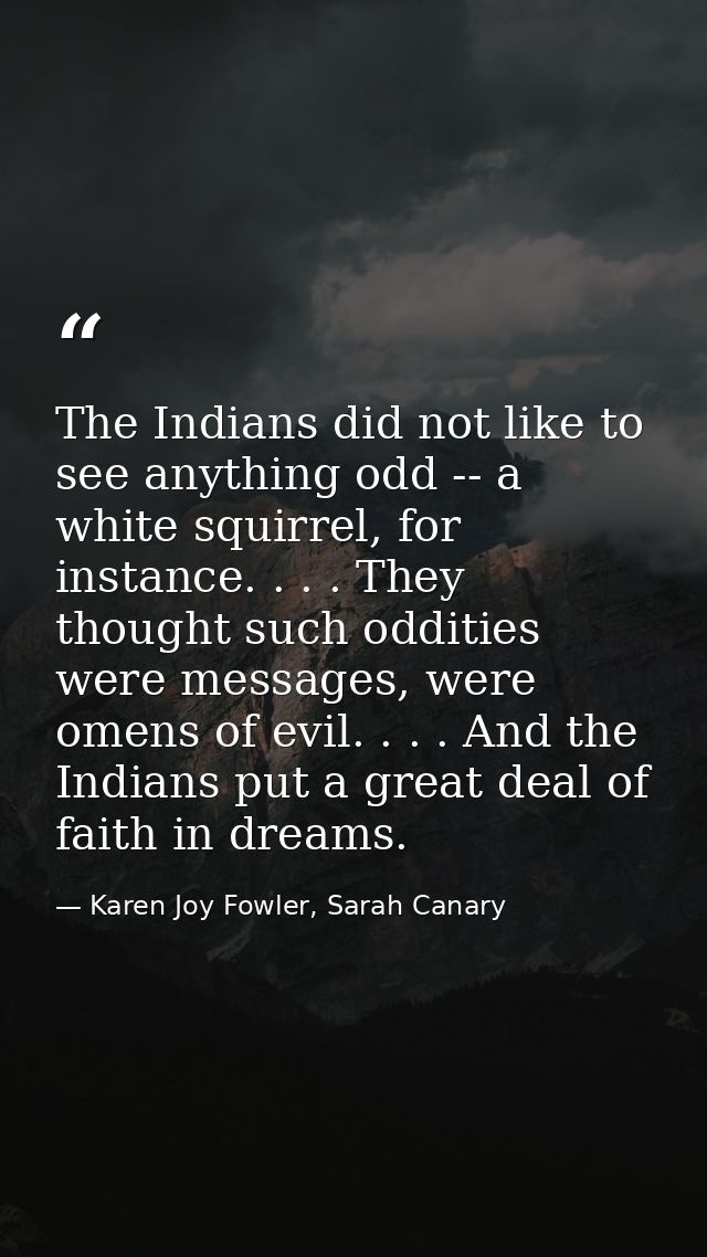 The Indians did not like to see anything odd -- a white squirrel, for instance. . . . They thought such oddities were me — Karen Joy Fowler, Sarah Canary