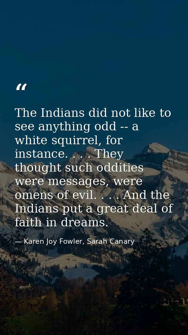 The Indians did not like to see anything odd -- a white squirrel, for instance. . . . They thought such oddities were me — Karen Joy Fowler, Sarah Canary
