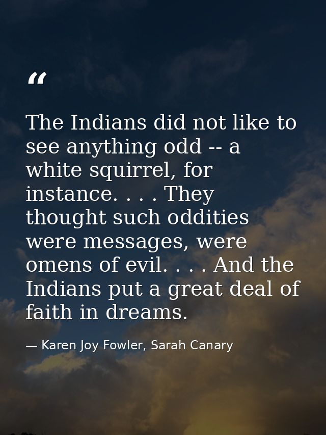 The Indians did not like to see anything odd -- a white squirrel, for instance. . . . They thought such oddities were me — Karen Joy Fowler, Sarah Canary