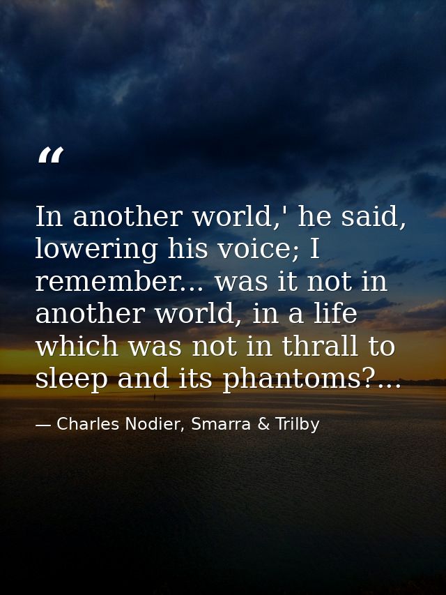 In another world,' he said, lowering his voice; I remember... was it not in another world, in a life which was not in th — Charles Nodier, Smarra & Trilby