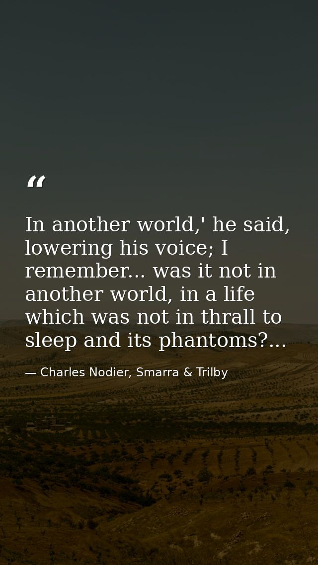 In another world,' he said, lowering his voice; I remember... was it not in another world, in a life which was not in th — Charles Nodier, Smarra & Trilby